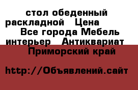 стол обеденный раскладной › Цена ­ 10 000 - Все города Мебель, интерьер » Антиквариат   . Приморский край